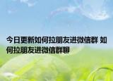 今日更新如何拉朋友进微信群 如何拉朋友进微信群聊