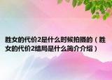 胜女的代价2是什么时候拍摄的（胜女的代价2结局是什么简介介绍）