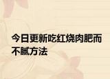 今日更新吃红烧肉肥而不腻方法