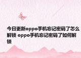 今日更新oppo手机忘记密码了怎么解锁 oppo手机忘记密码了如何解锁
