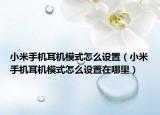 小米手机耳机模式怎么设置（小米手机耳机模式怎么设置在哪里）
