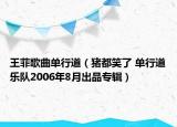 王菲歌曲单行道（猪都笑了 单行道乐队2006年8月出品专辑）