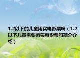 1.2以下的儿童用买电影票吗（1.2以下儿童需要购买电影票吗简介介绍）