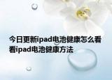 今日更新ipad电池健康怎么看 看ipad电池健康方法