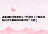 计算机网络技术都有什么课程（计算机网络技术主要学那些课程简介介绍）