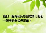 我们一起闯码头歌曲歌词（我们一起闯码头类似歌曲）