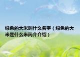绿色的大米叫什么名字（绿色的大米是什么米简介介绍）