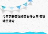 今日更新天猫精灵有什么用 天猫精灵简介