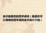 表示我爱你的四字成语（我爱你可以用哪些四字词语表示简介介绍）