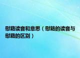 慰藉读音和意思（慰籍的读音与慰藉的区别）