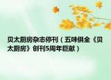 贝太厨房杂志停刊（五味俱全《贝太厨房》创刊5周年巨献）