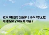 红米3电池怎么拆卸（小米3怎么把电池拆卸了啊简介介绍）