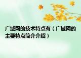 广域网的技术特点有（广域网的主要特点简介介绍）