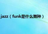 jazz（funk是什么舞种）