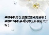 朵唯手机怎么设置双击点亮屏幕（朵唯D2手机手电筒怎么开啊简介介绍）