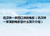 巩汉林一家四口演的电影（巩汉林一家演的电影是什么简介介绍）