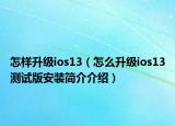 怎样升级ios13（怎么升级ios13测试版安装简介介绍）