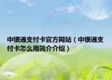 中银通支付卡官方网站（中银通支付卡怎么用简介介绍）