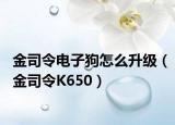 金司令电子狗怎么升级（金司令K650）