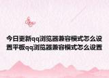 今日更新qq浏览器兼容模式怎么设置平板qq浏览器兼容模式怎么设置