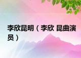 李欣昆明（李欣 昆曲演员）
