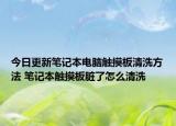 今日更新笔记本电脑触摸板清洗方法 笔记本触摸板脏了怎么清洗