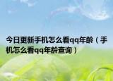 今日更新手机怎么看qq年龄（手机怎么看qq年龄查询）