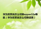 华为双系统怎么切换oppor11s导航（华为双系统怎么切换设置）