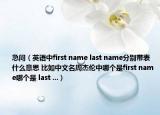 急问（英语中first name last name分别带表什么意思 比如中文名周杰伦中哪个是first name哪个是 last ...）