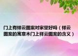 门上有祥云图案对家里好吗（祥云图案的寓意木门上祥云图案的含义）