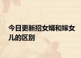 今日更新招女婿和嫁女儿的区别