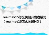 realmev15怎么关闭开发者模式（realmev15怎么关闭HD）