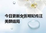 今日更新女医明妃传汪美麟结局