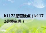 k1172是否晚点（k1172是慢车吗）