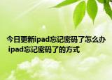 今日更新ipad忘记密码了怎么办 ipad忘记密码了的方式