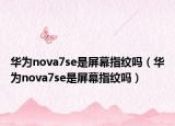 华为nova7se是屏幕指纹吗（华为nova7se是屏幕指纹吗）