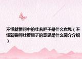 不懂就要问中的壮着胆子是什么意思（不懂就要问壮着胆子的意思是什么简介介绍）