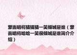 蒙面唱将猜猜猜一笑倾城是谁（蒙面唱将哈哈一笑很倾城是谁简介介绍）