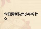 今日更新杭州小年吃什么