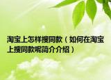 淘宝上怎样搜同款（如何在淘宝上搜同款呢简介介绍）