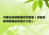 内蒙古赤峰联通宽带套餐（求助赤峰市联通宽带简介介绍）