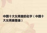 中国十大女高音的名字（中国十大女高音是谁）
