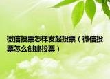 微信投票怎样发起投票（微信投票怎么创建投票）