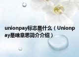 unionpay标志是什么（Unionpay是啥意思简介介绍）