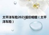太平洋车险2021报价明细（太平洋车险）