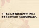 今日更新小米电视怎么恢复出厂设置 小米电视怎么恢复出厂设置出现倒地机器人