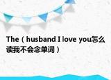 The（husband I love you怎么读我不会念单词）