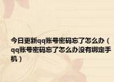 今日更新qq账号密码忘了怎么办（qq账号密码忘了怎么办没有绑定手机）