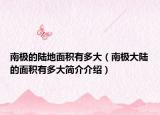 南极的陆地面积有多大（南极大陆的面积有多大简介介绍）
