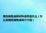精炼植物油原材料名称是什么（什么是精炼植物油简介介绍）